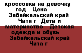 кроссовки на девочку 1 год › Цена ­ 450 - Забайкальский край, Чита г. Дети и материнство » Детская одежда и обувь   . Забайкальский край,Чита г.